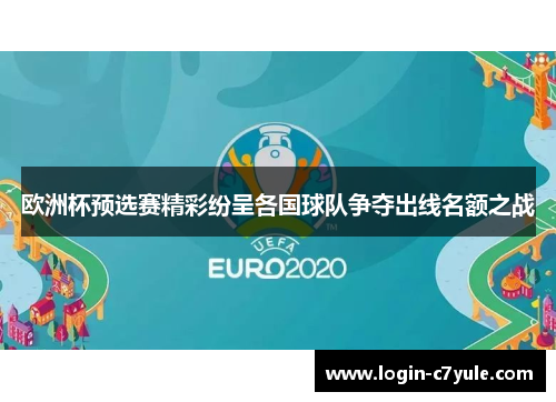欧洲杯预选赛精彩纷呈各国球队争夺出线名额之战