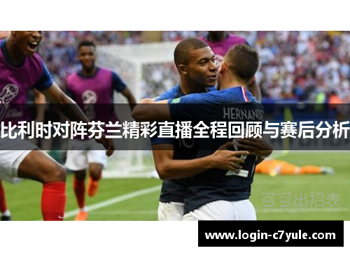 比利时对阵芬兰精彩直播全程回顾与赛后分析