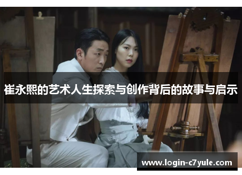 崔永熙的艺术人生探索与创作背后的故事与启示