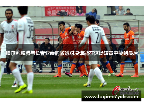 哈尔滨毅腾与长春亚泰的激烈对决谁能在这场较量中笑到最后